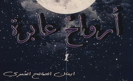 ديوان "أرواح عابرة" للشاعرة ايمان العمري .. هموم معطرة بعذوبة الكلمات ديوان "أرواح عابرة" للشاعرة ايمان العمري .. هموم معطرة بعذوبة الكلمات