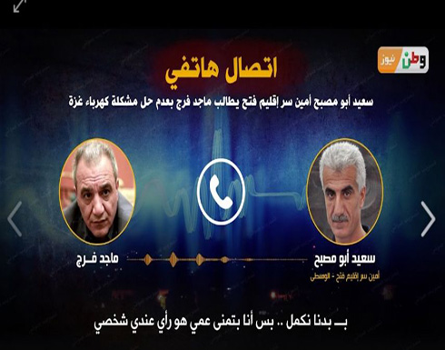 بالفيديو : تسريب صوتي لقيادي فتحاوي يطالب السلطة بعدم حل مشكلة كهرباء غزة بالفيديو : تسريب صوتي لقيادي فتحاوي يطالب السلطة بعدم حل مشكلة كهرباء غزة